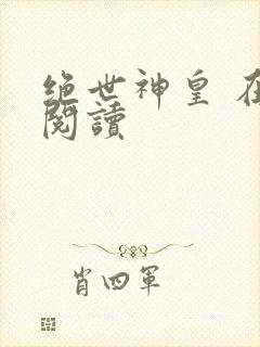 绝世神皇 在线阅读