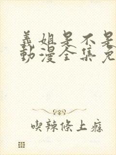 义姐是不是良妈动漫全集免费观看