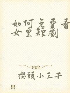 如何免费看圣医女皇短剧