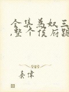 全集为奴三年后,整个侯府跪求我原谅