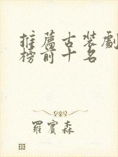 推荐古装剧排行榜前十名