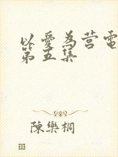 以爱为营电视剧第五集