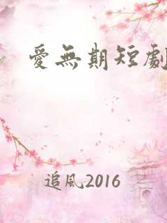 爱无期短剧全集