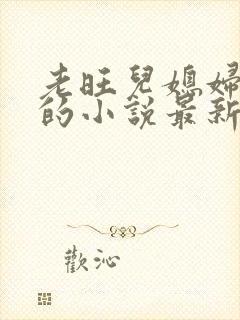 老旺儿媳妇秦雨的小说最新章节免费阅读全文