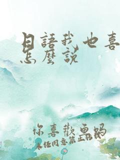 日语我也喜欢你怎么说