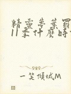 精灵梦叶罗丽第11季什么时候更新