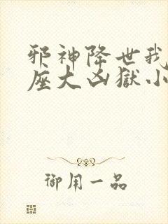 邪神降世我有一座大凶狱小说