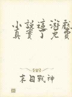 小说这游戏也太真实了免费阅读全文