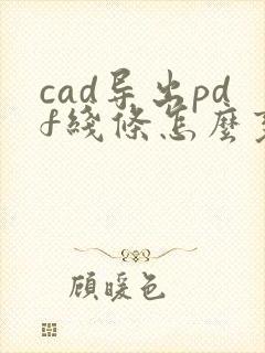 cad导出pdf线条怎么变成彩色