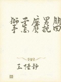 狮子座男朋友分手怎么挽回