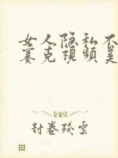 女人隐私不打马赛克视频美女