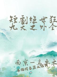 短剧绝世狂萧之九天之外全集免费观看