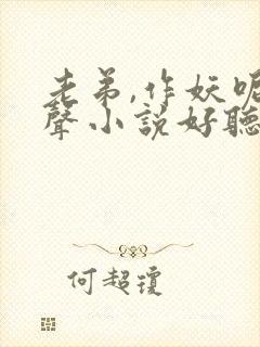 老弟,作妖呢有声小说好听的