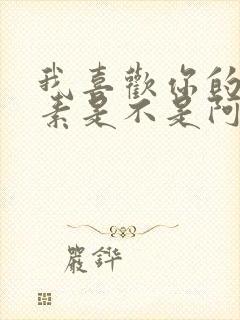 我喜欢你的信息素是不是阿也