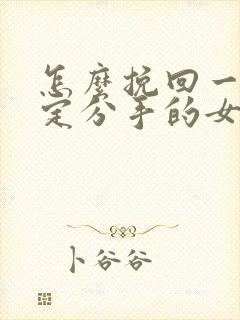 怎么挽回一个坚定分手的女朋友