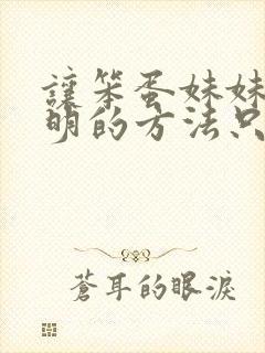 让笨蛋妹妹变聪明的方法只有我的