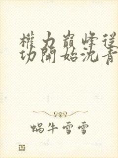 权力巅峰从一等功开始沈青云