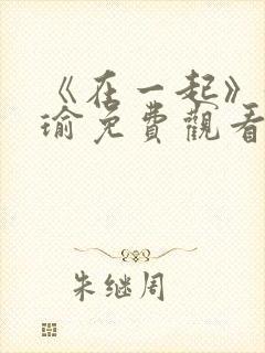 《在一起》黄景瑜免费观看全集