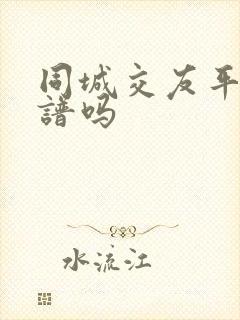 同城交友平台靠谱吗