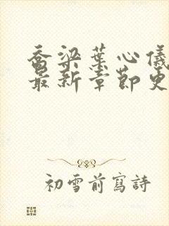 乔梁叶心仪超前最新章节更新时间