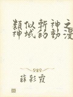 类似斩神之凡尘神域的动漫