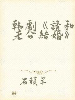 韩剧《请和我的老公结婚》