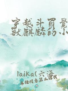 穿越斗罗觉醒圣兽麒麟的小说