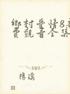 乡村爱情8部免费观看全集完整版电视剧