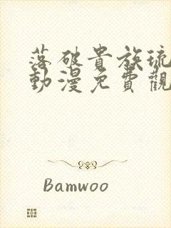 落破贵族琉璃川动漫免费观看