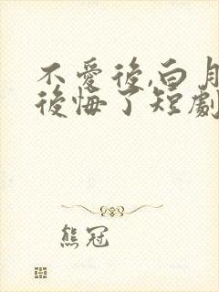 不爱后,白月光后悔了短剧