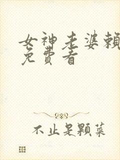 女神老婆赖上我免费看