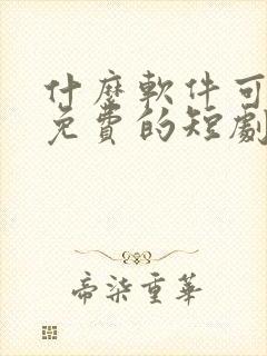 什么软件可以看免费的短剧