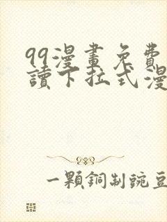 99漫画免费阅读下拉式漫画