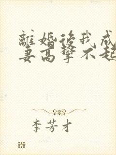 离婚后我成为前妻高攀不起的神