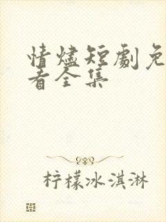 情烬短剧免费观看全集