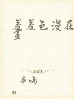 羞羞色漫在线漫画