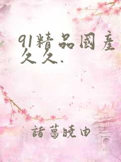 91精品国产久久久.