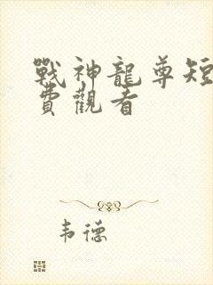 战神龙尊短剧免费观看