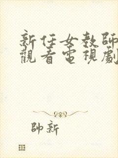 新任女教师免费观看电视剧在线看太太