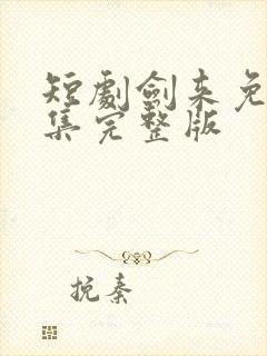 短剧剑来免费全集完整版