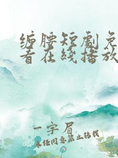 缠腰短剧免费观看在线播放