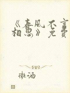 《春风不言勿复相思》免费