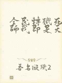 全民转职死灵法师我即是天灾小说免费收听