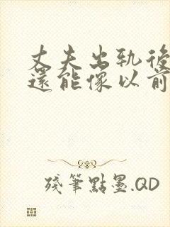 丈夫出轨后回归还能像以前一样么