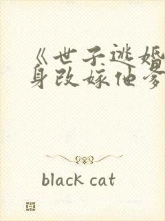 《世子逃婚我转身改嫁他爹》