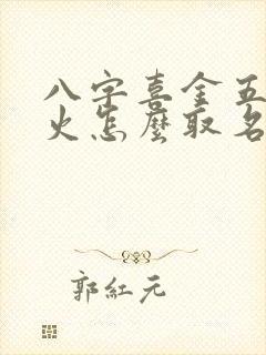 八字喜金五行缺火怎么取名