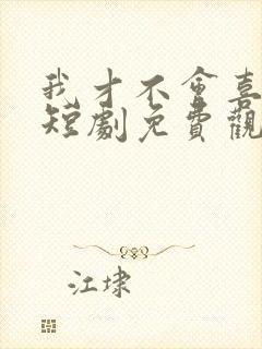 我才不会喜欢他短剧免费观看