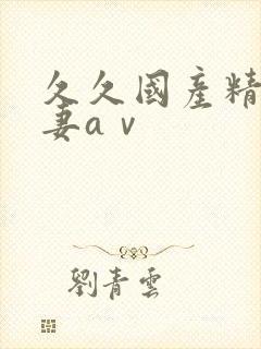 久久国产精品人妻aⅴ