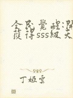 全民觉醒:开局获得sss级天赋txt免费下载