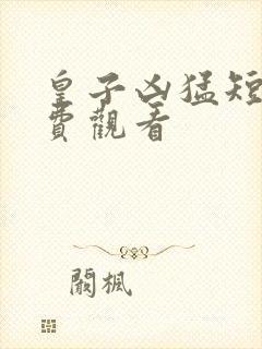 皇子凶猛短剧免费观看